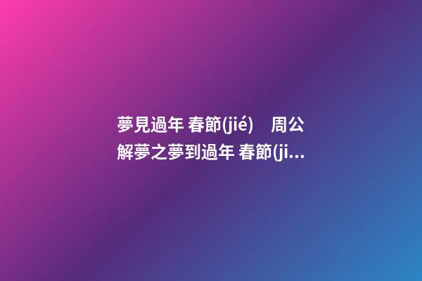 夢見過年 春節(jié)　周公解夢之夢到過年 春節(jié)